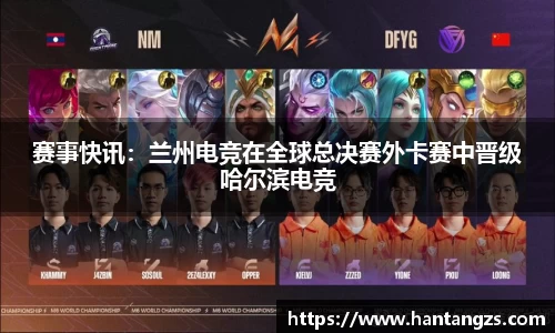 赛事快讯：兰州电竞在全球总决赛外卡赛中晋级哈尔滨电竞