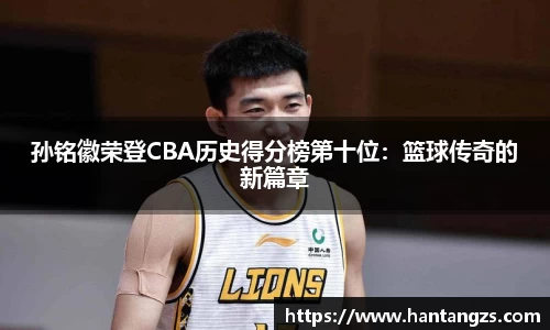 孙铭徽荣登CBA历史得分榜第十位：篮球传奇的新篇章