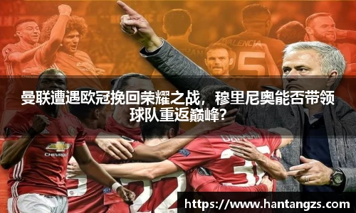 曼联遭遇欧冠挽回荣耀之战，穆里尼奥能否带领球队重返巅峰？