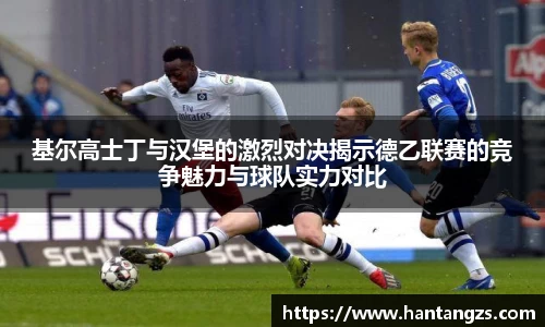 基尔高士丁与汉堡的激烈对决揭示德乙联赛的竞争魅力与球队实力对比